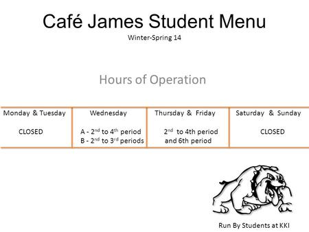 Café James Student Menu Winter-Spring 14 Hours of Operation Run By Students at KKI Monday & Tuesday Wednesday Thursday & Friday Saturday & Sunday CLOSEDA.