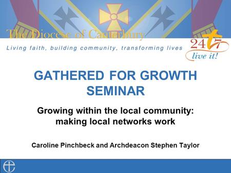 GATHERED FOR GROWTH SEMINAR Growing within the local community: making local networks work Caroline Pinchbeck and Archdeacon Stephen Taylor.