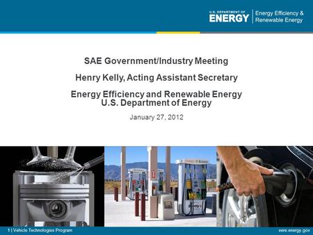 Eere.energy.gov 1 | Vehicle Technologies Program SAE Government/Industry Meeting Henry Kelly, Acting Assistant Secretary Energy Efficiency and Renewable.