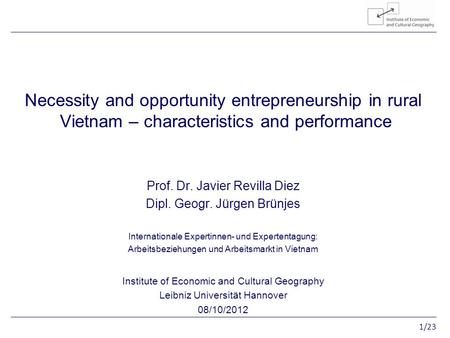1/23 Entrepreneurship in rural Vietnam Necessity and opportunity entrepreneurship in rural Vietnam – characteristics and performance Prof. Dr. Javier Revilla.