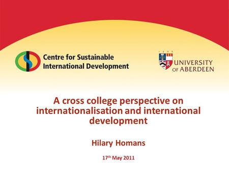A cross college perspective on internationalisation and international development Hilary Homans 17 th May 2011.