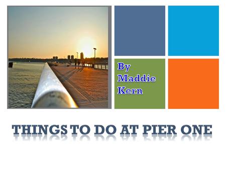 +. + Pier 1 and the area around it have fun things for everyone.