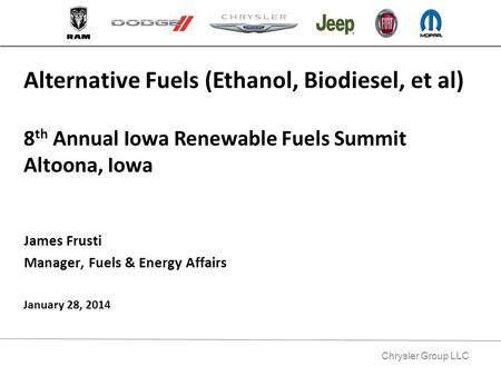 Chrysler Group LLC James Frusti Manager, Fuels & Energy Affairs Alternative Fuels (Ethanol, Biodiesel, et al) 8 th Annual Iowa Renewable Fuels Summit Altoona,