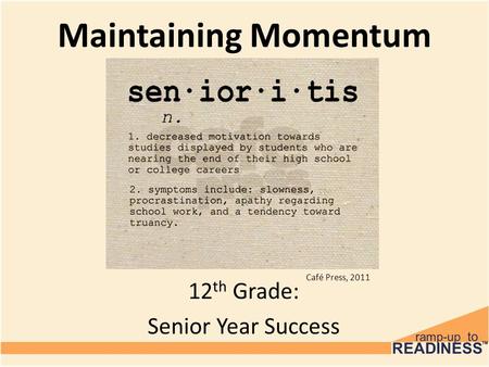 Café Press, 2011 Maintaining Momentum 12 th Grade: Senior Year Success.