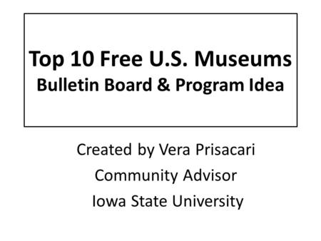 Top 10 Free U.S. Museums Bulletin Board & Program Idea Created by Vera Prisacari Community Advisor Iowa State University.