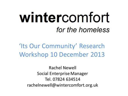 Its Our Community Research Workshop 10 December 2013 Rachel Newell Social Enterprise Manager Tel. 07824 634514