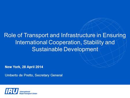 Role of Transport and Infrastructure in Ensuring International Cooperation, Stability and Sustainable Development New York, 28 April 2014 Umberto de Pretto,