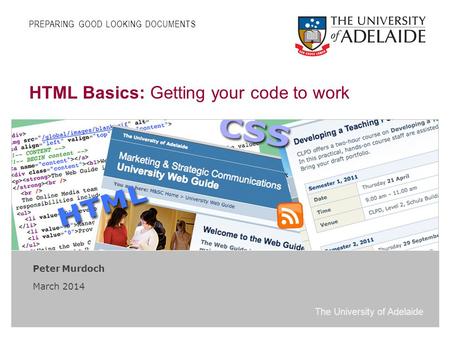 The University of Adelaide HTML Basics: Getting your code to work Peter Murdoch March 2014 PREPARING GOOD LOOKING DOCUMENTS.