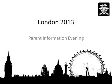 London 2013 Parent Information Evening. You childs safety is our primary concern -Risk Assessments -Code of conduct -Trip Information -Medical Information.