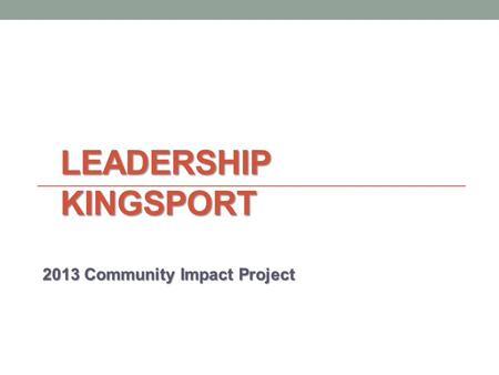 LEADERSHIP KINGSPORT 2013 Community Impact Project.