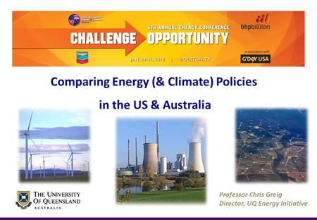 Professor Chris Greig Director, UQ Energy Initiative Comparing Energy (& Climate) Policies in the US & Australia.