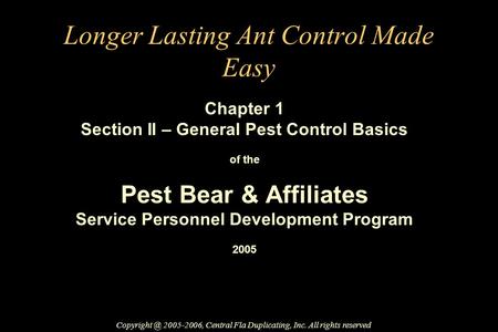 Longer Lasting Ant Control Made Easy Chapter 1 Section II – General Pest Control Basics of the Pest Bear & Affiliates Service Personnel Development Program.