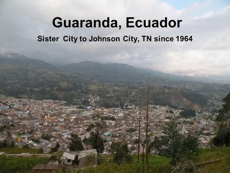 Guaranda, Ecuador Sister City to Johnson City, TN since 1964.