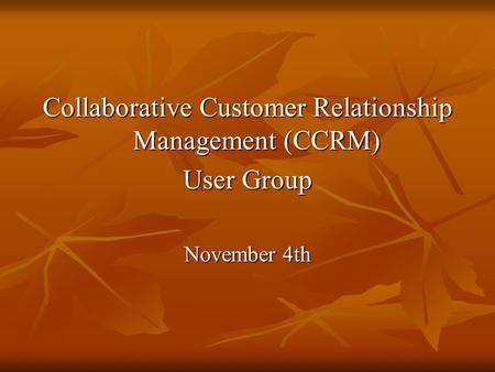 Collaborative Customer Relationship Management (CCRM) User Group November 4th.