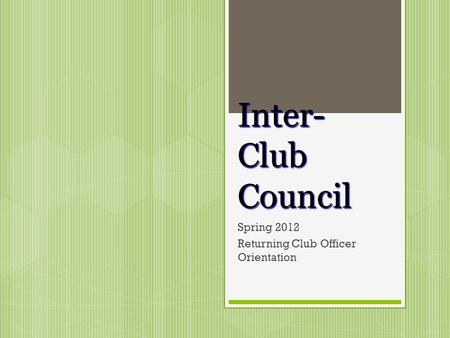 Inter- Club Council Spring 2012 Returning Club Officer Orientation.