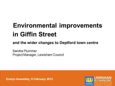 Environmental improvements in Giffin Street and the wider changes to Deptford town centre Sandra Plummer Project Manager, Lewisham Council Evelyn Assembly,