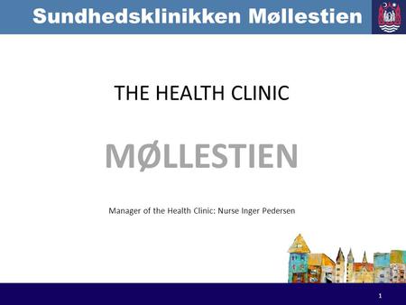 Sundhedsklinikken Møllestien THE HEALTH CLINIC MØLLESTIEN Manager of the Health Clinic: Nurse Inger Pedersen 1.