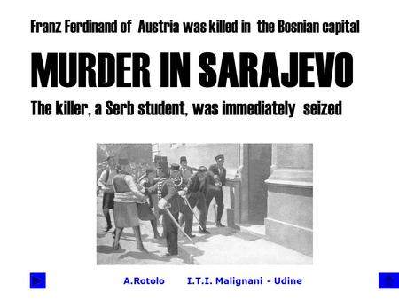 A.Rotolo I.T.I. Malignani - Udine Franz Ferdinand of Austria was killed in the Bosnian capital MURDER IN SARAJEVO The killer, a Serb student, was immediately.