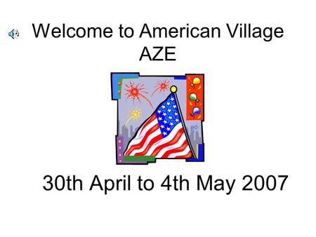 Welcome to American Village AZE 30th April to 4th May 2007.