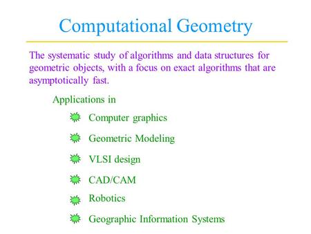 Computational Geometry The systematic study of algorithms and data structures for geometric objects, with a focus on exact algorithms that are asymptotically.
