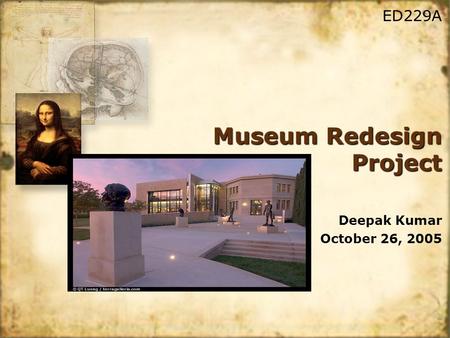 Museum Redesign Project Deepak Kumar October 26, 2005 Deepak Kumar October 26, 2005 ED229A.