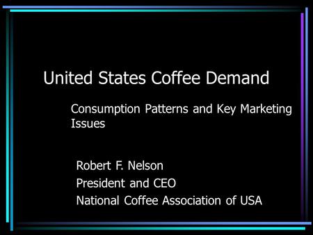 United States Coffee Demand Consumption Patterns and Key Marketing Issues Robert F. Nelson President and CEO National Coffee Association of USA.