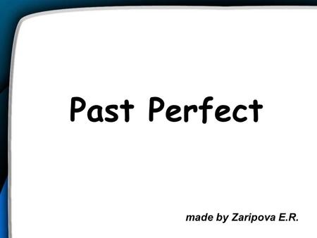 Past Perfect made by Zaripova E.R..
