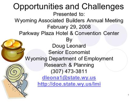 1 Opportunities and Challenges Presented to: Wyoming Associated Builders Annual Meeting February 29, 2008 Parkway Plaza Hotel & Convention Center By Doug.