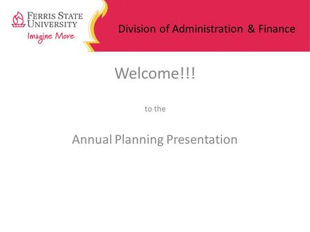 Division of Administration & Finance Welcome!!! to the Annual Planning Presentation.