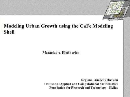Modeling Urban Growth using the CaFe Modeling Shell Mantelas A. Eleftherios Regional Analysis Division Institute of Applied and Computational Mathematics.