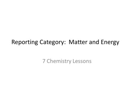Reporting Category: Matter and Energy 7 Chemistry Lessons.