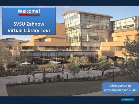 Welcome! SVSU Zahnow Virtual Library Tour Welcome! Click button to continue on each slide.