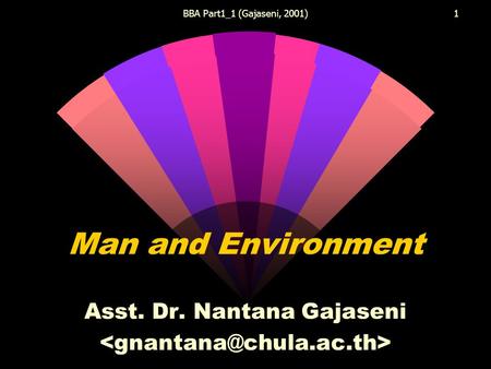 BBA Part1_1 (Gajaseni, 2001)1 Man and Environment Asst. Dr. Nantana Gajaseni.