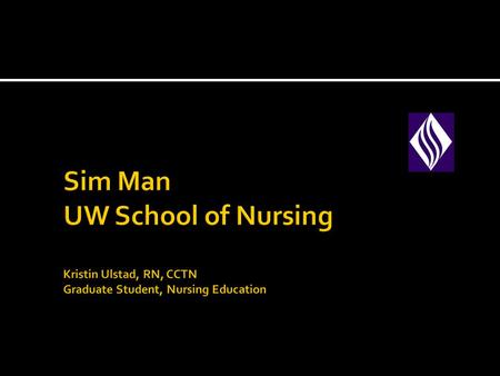 Sim Man UW School of Nursing Kristin Ulstad, RN, CCTN Graduate Student, Nursing Education.