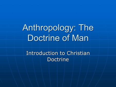 Anthropology: The Doctrine of Man Introduction to Christian Doctrine.
