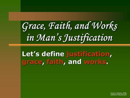Grace, Faith, and Works in Mans Justification Lets define justification, grace, faith, and works. Tony E. Denton, 9/06. ASiteForTheLord.com.