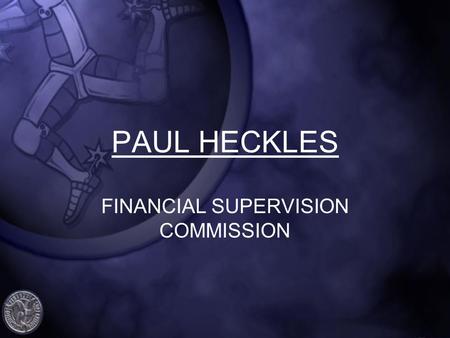 PAUL HECKLES FINANCIAL SUPERVISION COMMISSION. IOM & INTERNATIONAL REGULATORY UPDATE FSCs AML / CFT Handbook Anti-Terrorism and Crime (Amendment) Act.