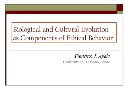 Biological and Cultural Evolution as Components of Ethical Behavior Francisco J. Ayala University of California, Irvine.