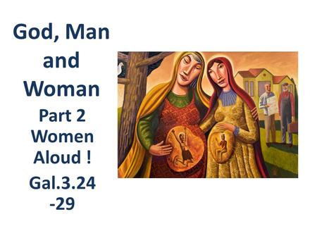 God, Man and Woman Part 2 Women Aloud ! Gal.3.24 -29.