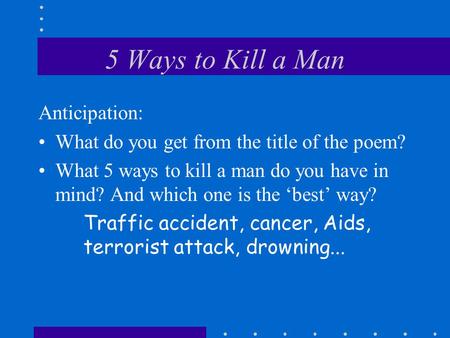 5 Ways to Kill a Man Anticipation: What do you get from the title of the poem? What 5 ways to kill a man do you have in mind? And which one is the best.