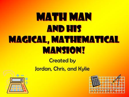Math Man and his Magical, Mathematical Mansion! Created by Jordan, Chris, and Kylie.