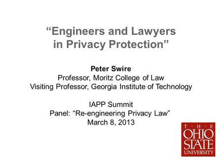 Engineers and Lawyers in Privacy Protection Peter Swire Professor, Moritz College of Law Visiting Professor, Georgia Institute of Technology IAPP Summit.