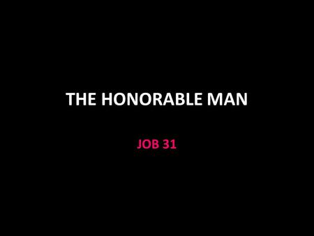 THE HONORABLE MAN JOB 31. Job 31 Proverbs 31 describes the worthy woman Job 31 describes the honorable man Job is defending his integrity against the.