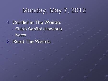 Monday, May 7, 2012 1.Conflict in The Weirdo: Chips Conflict (Handout) Chips Conflict (Handout) Notes Notes 2.Read The Weirdo.