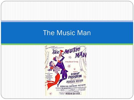 The Music Man. Objectives Students will be introduced to the musical, The Music Man, by completing a worksheet as they prepare to watch the film version.