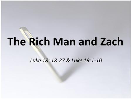 The Rich Man and Zach Luke 18: 18-27 & Luke 19:1-10.