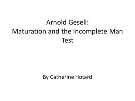 Arnold Gesell: Maturation and the Incomplete Man Test