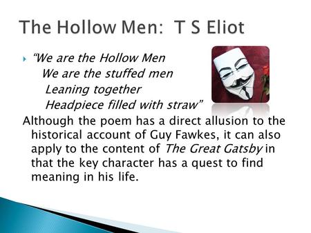 We are the Hollow Men We are the stuffed men Leaning together Headpiece filled with straw Although the poem has a direct allusion to the historical account.