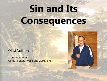 1 Sin and Its Consequences Olavi Voittonen Translated from Oikea ja väärä: Vuosikirja 2006, SRK.
