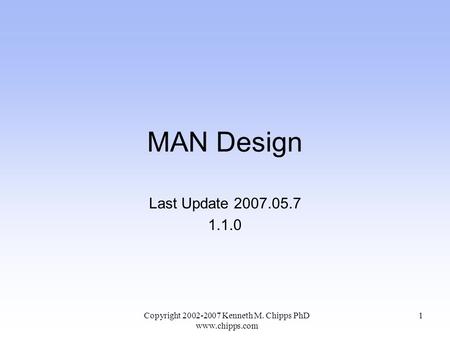 MAN Design Last Update 2007.05.7 1.1.0 Copyright 2002-2007 Kenneth M. Chipps PhD www.chipps.com 1.